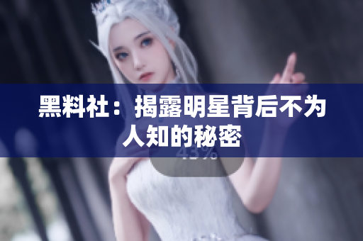 黑料社：揭露明星背后不为人知的秘密