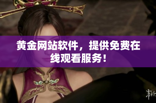 黄金网站软件，提供免费在线观看服务！
