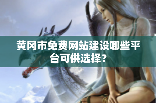 黄冈市免费网站建设哪些平台可供选择？