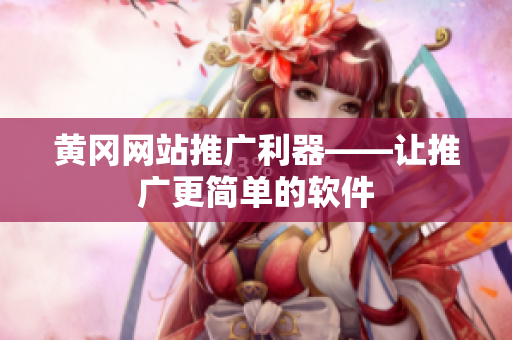 黄冈网站推广利器——让推广更简单的软件