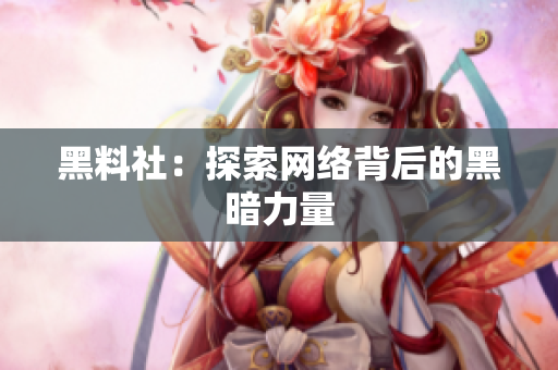 黑料社：探索网络背后的黑暗力量