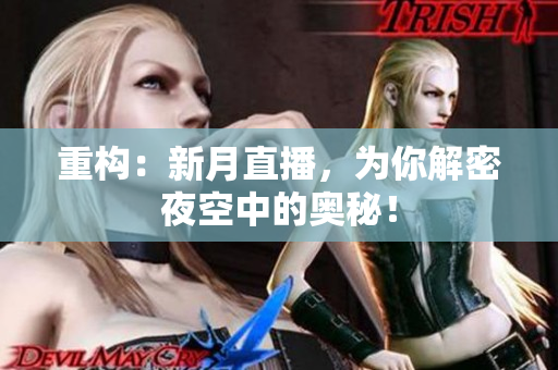 重构：新月直播，为你解密夜空中的奥秘！