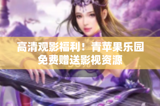 高清观影福利！青苹果乐园免费赠送影视资源