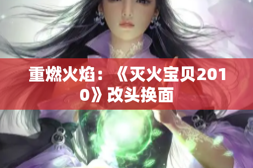 重燃火焰：《灭火宝贝2010》改头换面