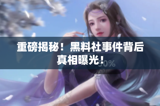 重磅揭秘！黑料社事件背后真相曝光！