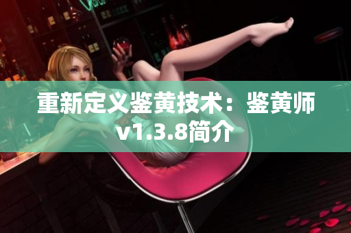 重新定义鉴黄技术：鉴黄师v1.3.8简介
