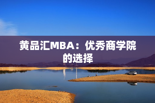 黄品汇MBA：优秀商学院的选择