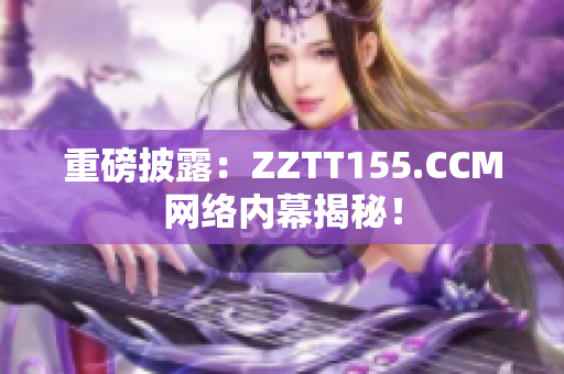 重磅披露：ZZTT155.CCM网络内幕揭秘！