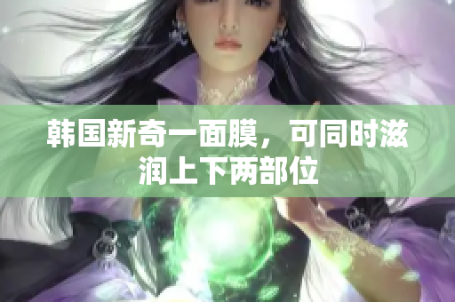 韩国新奇一面膜，可同时滋润上下两部位