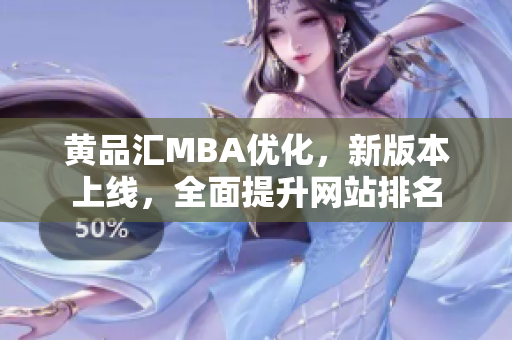 黄品汇MBA优化，新版本上线，全面提升网站排名