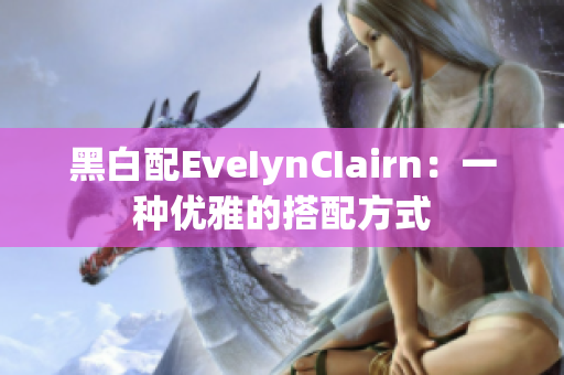 黑白配EveIynCIairn：一种优雅的搭配方式