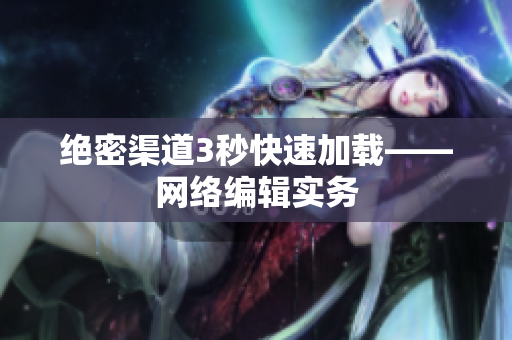 绝密渠道3秒快速加载——网络编辑实务