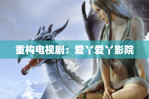 重构电视剧：爱丫爱丫影院
