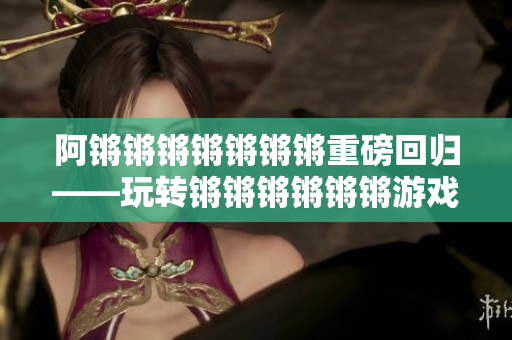 阿锵锵锵锵锵锵锵重磅回归——玩转锵锵锵锵锵锵游戏！