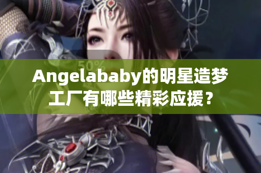 Angelababy的明星造梦工厂有哪些精彩应援？