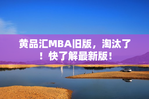 黄品汇MBA旧版，淘汰了！快了解最新版！