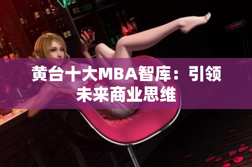 黄台十大MBA智库：引领未来商业思维