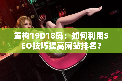 重构19D18码：如何利用SEO技巧提高网站排名？