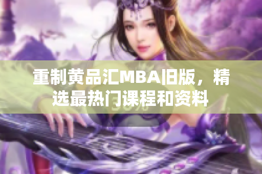 重制黄品汇MBA旧版，精选最热门课程和资料