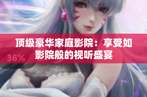 顶级豪华家庭影院：享受如影院般的视听盛宴