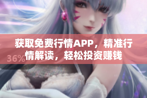 获取免费行情APP，精准行情解读，轻松投资赚钱
