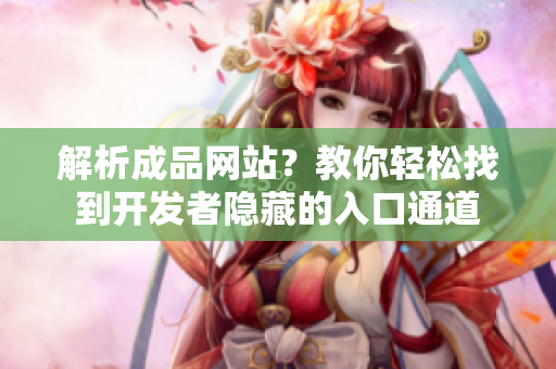 解析成品网站？教你轻松找到开发者隐藏的入口通道