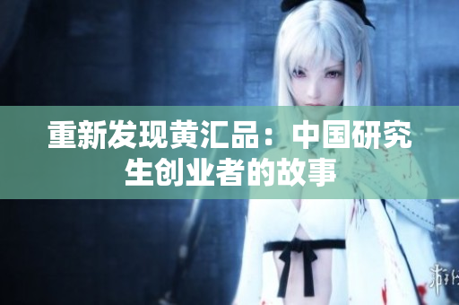 重新发现黄汇品：中国研究生创业者的故事