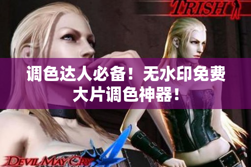调色达人必备！无水印免费大片调色神器！