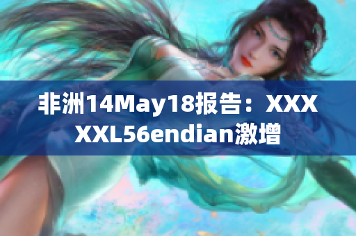 非洲14May18报告：XXXXXL56endian激增