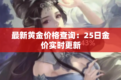 最新黄金价格查询：25日金价实时更新