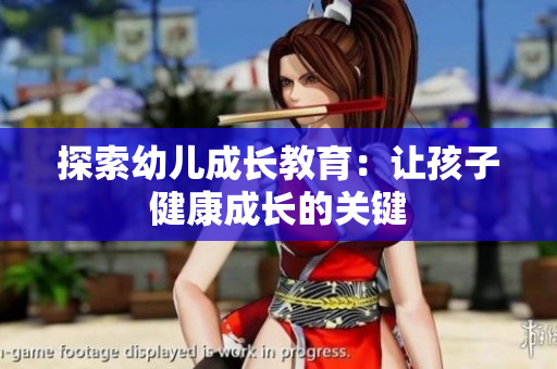 探索幼儿成长教育：让孩子健康成长的关键