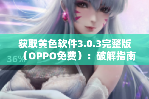 获取黄色软件3.0.3完整版（OPPO免费）：破解指南汇总