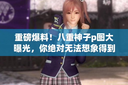重磅爆料！八重神子p图大曝光，你绝对无法想象得到的全光照！
