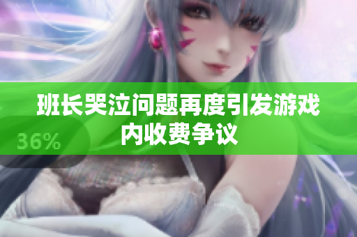 班长哭泣问题再度引发游戏内收费争议