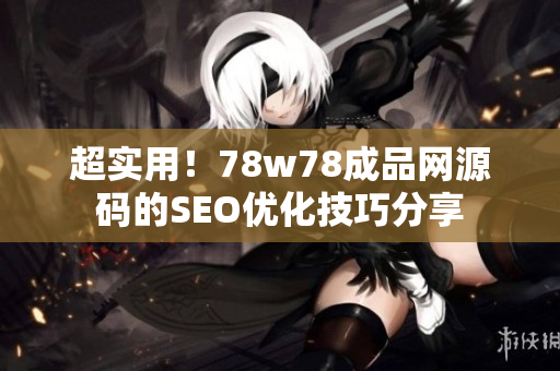 超实用！78w78成品网源码的SEO优化技巧分享