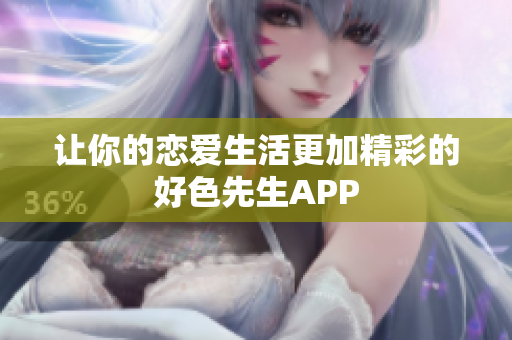 让你的恋爱生活更加精彩的好色先生APP