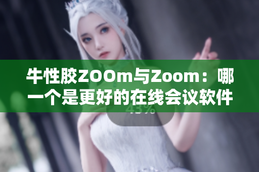 牛性胶ZOOm与Zoom：哪一个是更好的在线会议软件？