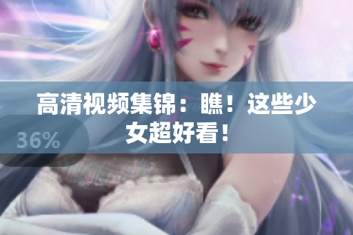 高清视频集锦：瞧！这些少女超好看！