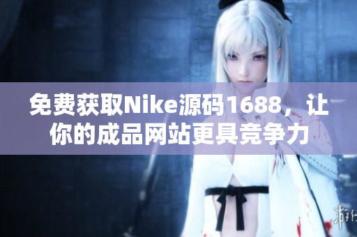 免费获取Nike源码1688，让你的成品网站更具竞争力