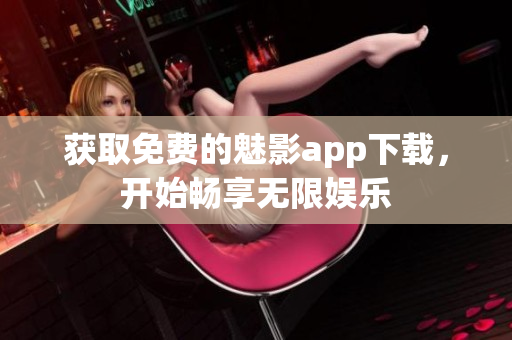 获取免费的魅影app下载，开始畅享无限娱乐