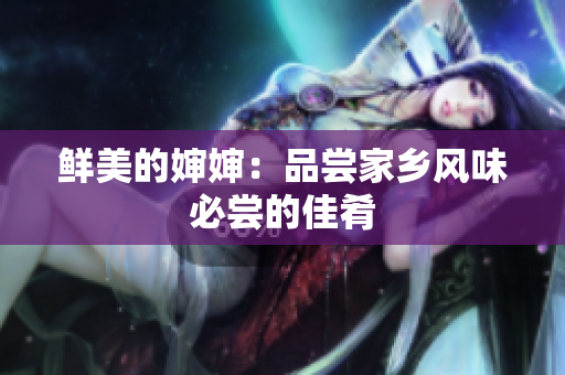 鲜美的婶婶：品尝家乡风味必尝的佳肴