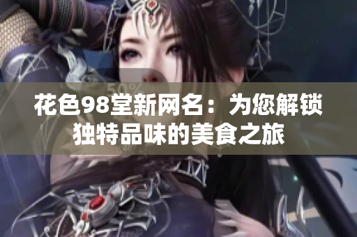花色98堂新网名：为您解锁独特品味的美食之旅