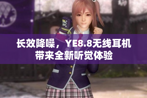 长效降噪，YE8.8无线耳机带来全新听觉体验