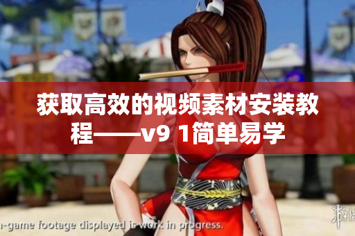 获取高效的视频素材安装教程——v9 1简单易学