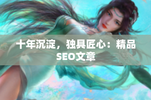 十年沉淀，独具匠心：精品SEO文章