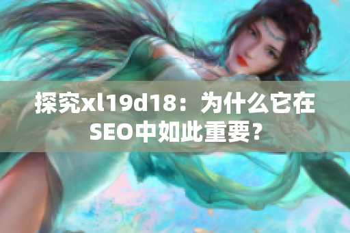探究xl19d18：为什么它在SEO中如此重要？