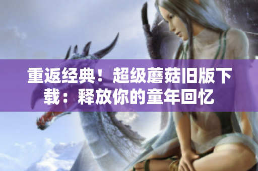 重返经典！超级蘑菇旧版下载：释放你的童年回忆