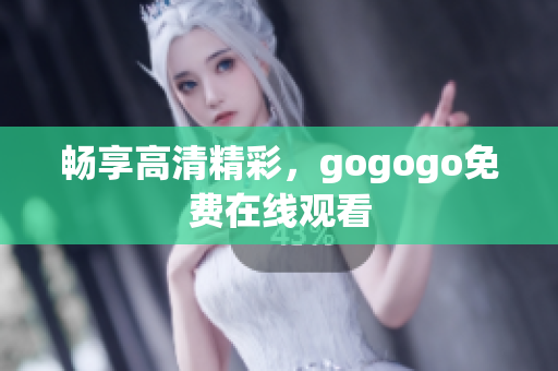 畅享高清精彩，gogogo免费在线观看