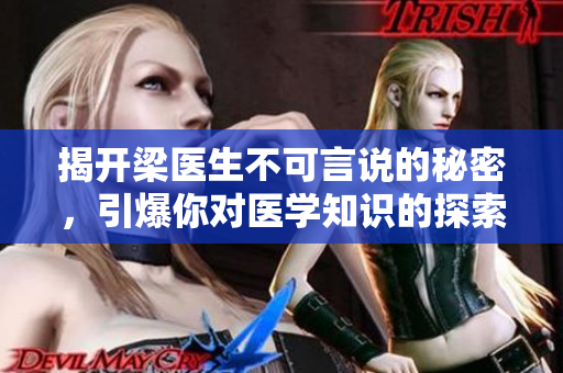 揭开梁医生不可言说的秘密，引爆你对医学知识的探索欲望！