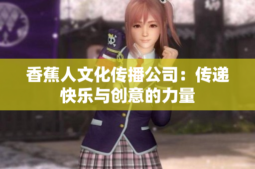 香蕉人文化传播公司：传递快乐与创意的力量